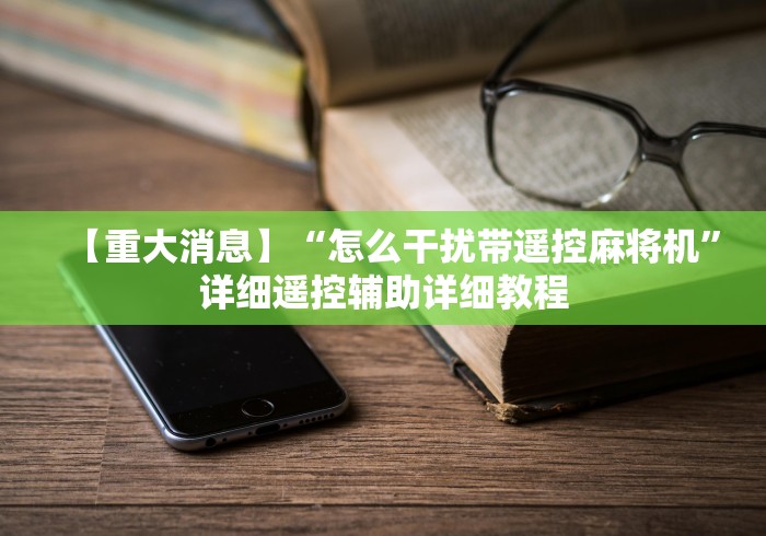 【重大消息】“怎么干扰带遥控麻将机”详细遥控辅助详细教程 【重大消息】“怎么干扰带遥控麻将机”详细遥控辅助详细教程