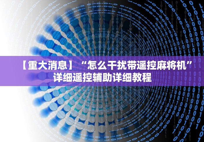 【重大消息】“怎么干扰带遥控麻将机”详细遥控辅助详细教程 【重大消息】“怎么干扰带遥控麻将机”详细遥控辅助详细教程