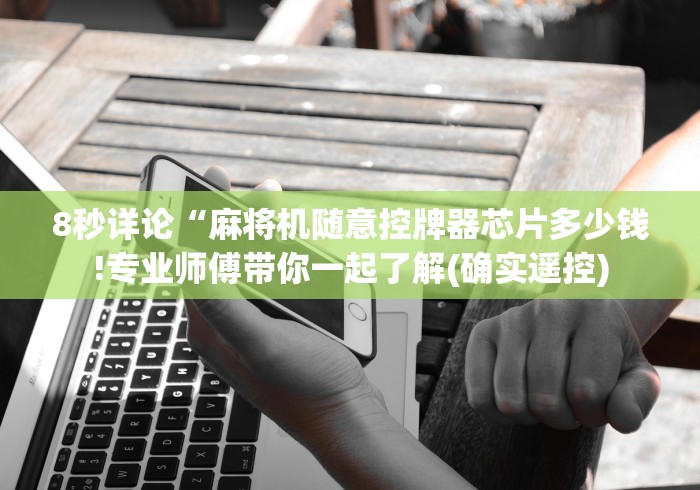 8秒详论“麻将机随意控牌器芯片多少钱!专业师傅带你一起了解(确实遥控)