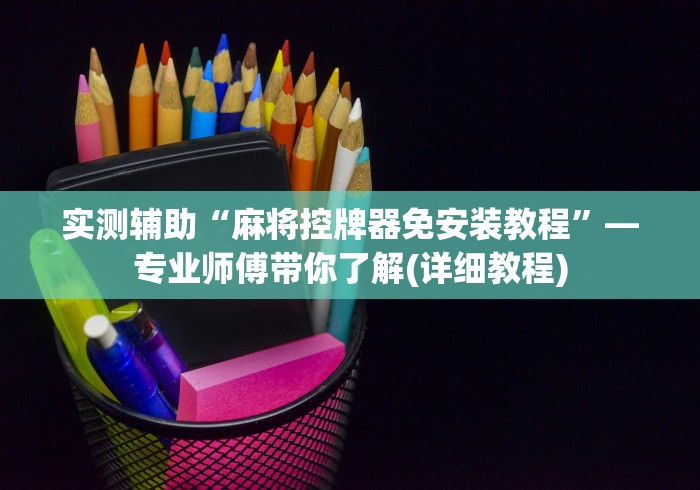 实测辅助“麻将控牌器免安装教程”—专业师傅带你了解(详细教程) 实测辅助“麻将控牌器免安装教程”—专业师傅带你了解(详细教程)