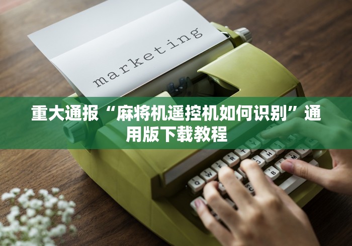 重大通报“麻将机遥控机如何识别”通用版下载教程 重大通报“麻将机遥控机如何识别”通用版下载教程