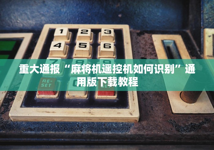 重大通报“麻将机遥控机如何识别”通用版下载教程 重大通报“麻将机遥控机如何识别”通用版下载教程