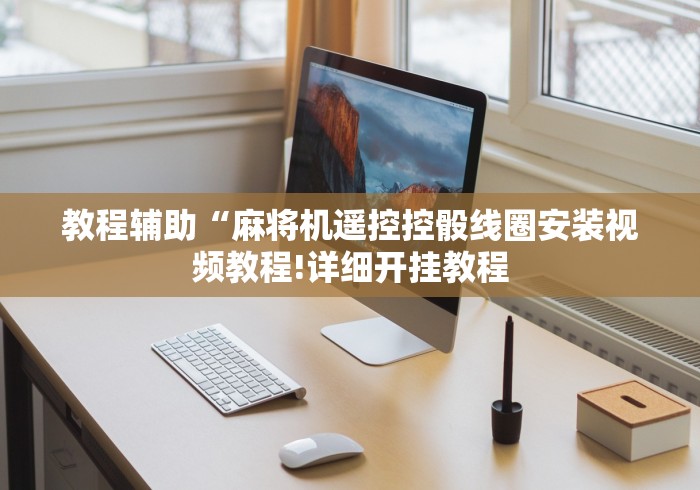 教程辅助“麻将机遥控控骰线圈安装视频教程!详细开挂教程 教程辅助“麻将机遥控控骰线圈安装视频教程!详细开挂教程