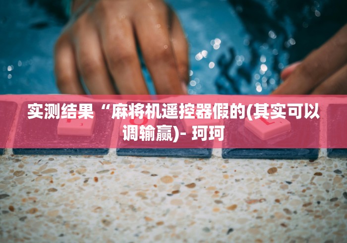 实测结果“麻将机遥控器假的(其实可以调输赢)- 珂珂