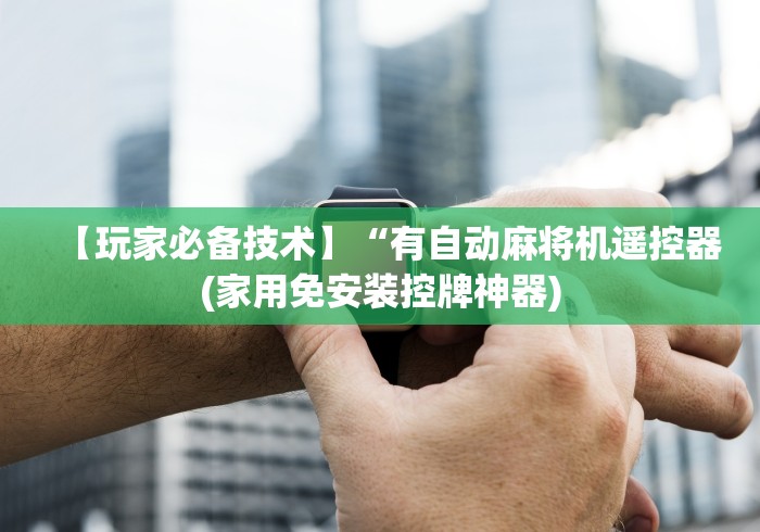 【玩家必备技术】“有自动麻将机遥控器(家用免安装控牌神器)