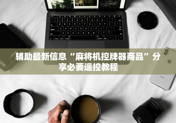 辅助最新信息“麻将机控牌器商品”分享必要遥控教程