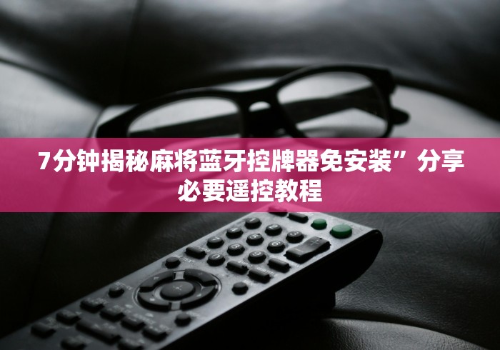 7分钟揭秘麻将蓝牙控牌器免安装”分享必要遥控教程