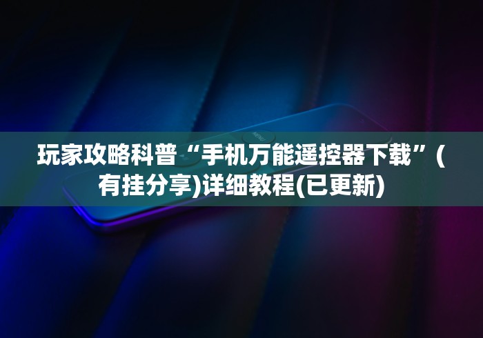 玩家攻略科普“手机万能遥控器下载”(有挂分享)详细教程(已更新) 玩家攻略科普“手机万能遥控器下载”(有挂分享)详细教程(已更新)