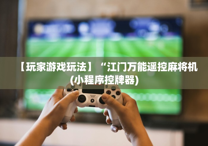 【玩家游戏玩法】“江门万能遥控麻将机(小程序控牌器)