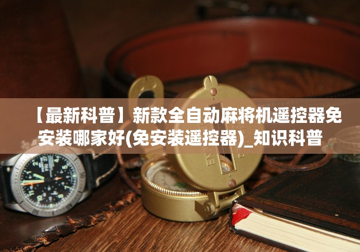 【最新科普】新款全自动麻将机遥控器免安装哪家好(免安装遥控器)_知识科普 【最新科普】新款全自动麻将机遥控器免安装哪家好(免安装遥控器)_知识科普