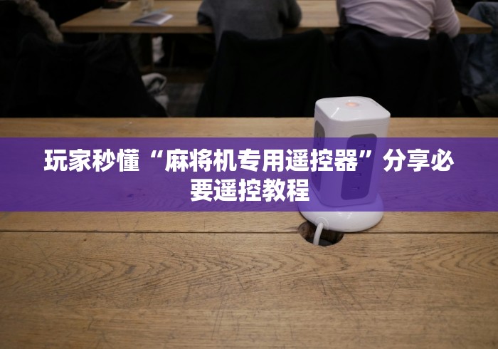 玩家秒懂“麻将机专用遥控器”分享必要遥控教程