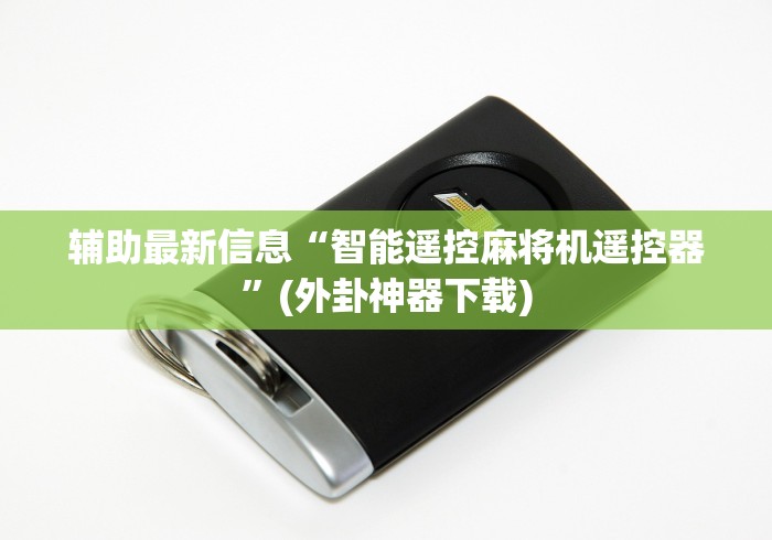 辅助最新信息“智能遥控麻将机遥控器”(外卦神器下载)