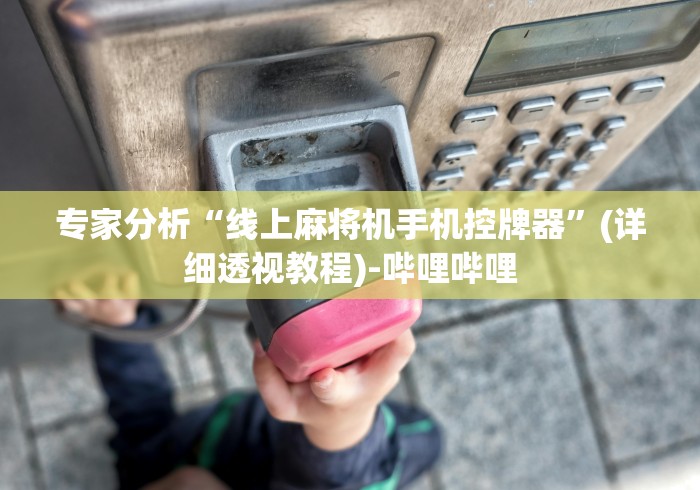 专家分析“线上麻将机手机控牌器”(详细透视教程)-哔哩哔哩 专家分析“线上麻将机手机控牌器”(详细透视教程)-哔哩哔哩