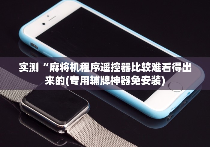 实测“麻将机程序遥控器比较难看得出来的(专用辅牌神器免安装)