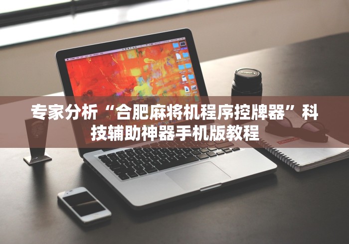 专家分析“合肥麻将机程序控牌器”科技辅助神器手机版教程