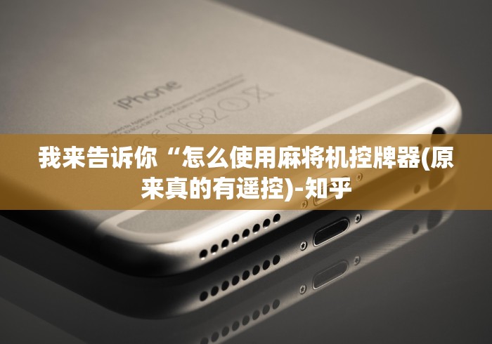 我来告诉你“怎么使用麻将机控牌器(原来真的有遥控)-知乎 我来告诉你“怎么使用麻将机控牌器(原来真的有遥控)-知乎