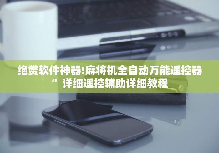绝赞软件神器!麻将机全自动万能遥控器”详细遥控辅助详细教程 绝赞软件神器!麻将机全自动万能遥控器”详细遥控辅助详细教程