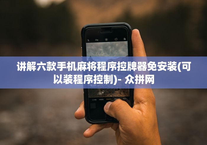 讲解六款手机麻将程序控牌器免安装(可以装程序控制)- 众拼网