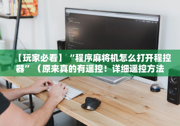 【玩家必看】“程序麻将机怎么打开程控器”(原来真的有遥控!详细遥控方法)知乎 【玩家必看】“程序麻将机怎么打开程控器”(原来真的有遥控!详细遥控方法)知乎