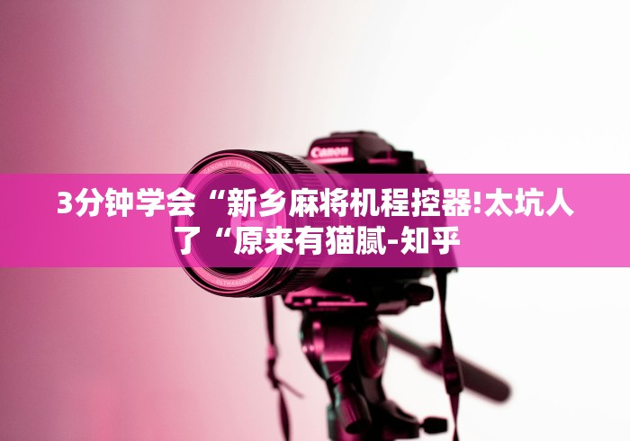 3分钟学会“新乡麻将机程控器!太坑人了“原来有猫腻-知乎 3分钟学会“新乡麻将机程控器!太坑人了“原来有猫腻-知乎