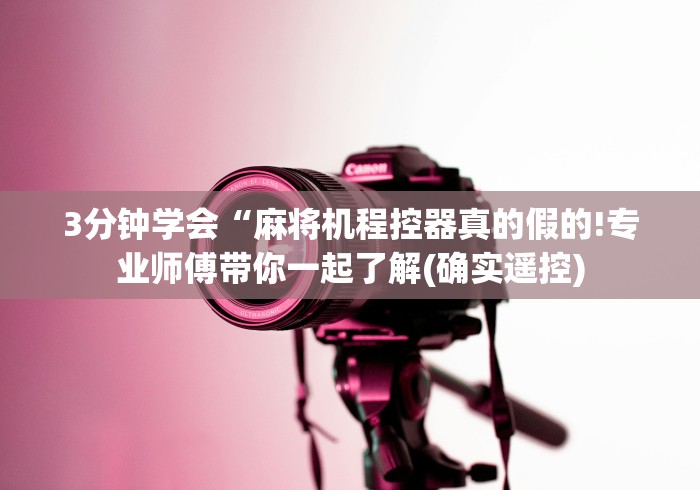 3分钟学会“麻将机程控器真的假的!专业师傅带你一起了解(确实遥控) 3分钟学会“麻将机程控器真的假的!专业师傅带你一起了解(确实遥控)