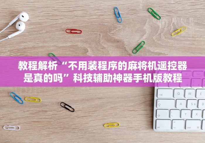 教程解析“不用装程序的麻将机遥控器是真的吗”科技辅助神器手机版教程 教程解析“不用装程序的麻将机遥控器是真的吗”科技辅助神器手机版教程