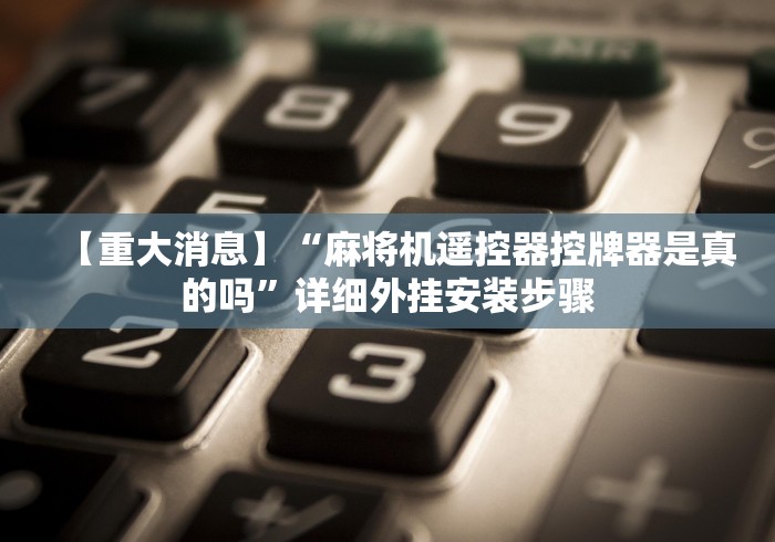 【重大消息】“麻将机遥控器控牌器是真的吗”详细外挂安装步骤 【重大消息】“麻将机遥控器控牌器是真的吗”详细外挂安装步骤