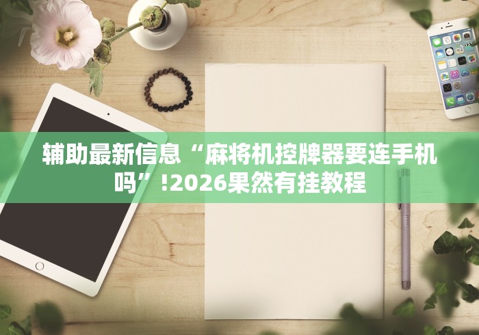 辅助最新信息“麻将机控牌器要连手机吗”!2026果然有挂教程 辅助最新信息“麻将机控牌器要连手机吗”!2026果然有挂教程