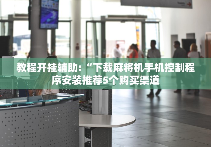 教程开挂辅助:“下载麻将机手机控制程序安装推荐5个购买渠道 教程开挂辅助:“下载麻将机手机控制程序安装推荐5个购买渠道