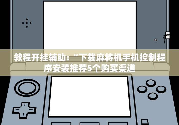 教程开挂辅助:“下载麻将机手机控制程序安装推荐5个购买渠道 教程开挂辅助:“下载麻将机手机控制程序安装推荐5个购买渠道