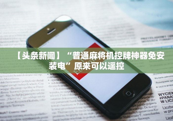 【头条新闻】“普通麻将机控牌神器免安装电”原来可以遥控