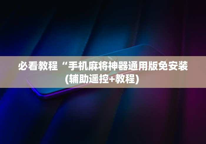 必看教程“手机麻将神器通用版免安装(辅助遥控+教程) 必看教程“手机麻将神器通用版免安装(辅助遥控+教程)