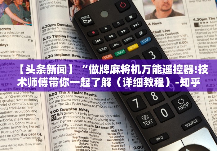 【头条新闻】“做牌麻将机万能遥控器!技术师傅带你一起了解（详细教程）-知乎