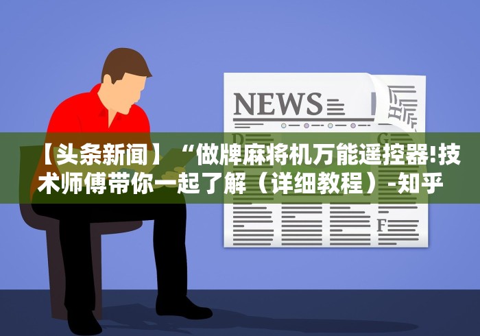 【头条新闻】“做牌麻将机万能遥控器!技术师傅带你一起了解（详细教程）-知乎