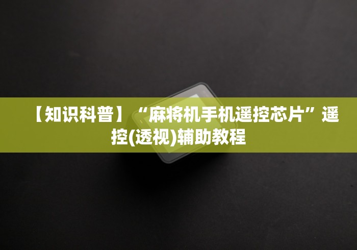 【知识科普】“麻将机手机遥控芯片”遥控(透视)辅助教程