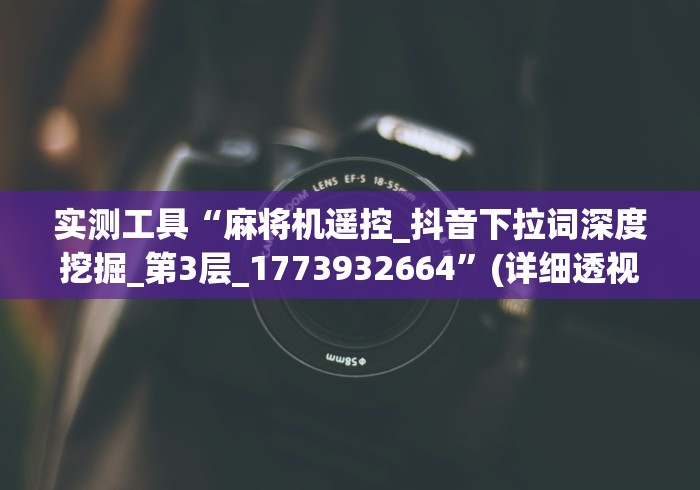 实测工具“麻将机遥控_抖音下拉词深度挖掘_第3层_1773932664”(详细透视教程)