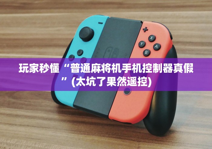 玩家秒懂“普通麻将机手机控制器真假”(太坑了果然遥控) 玩家秒懂“普通麻将机手机控制器真假”(太坑了果然遥控)