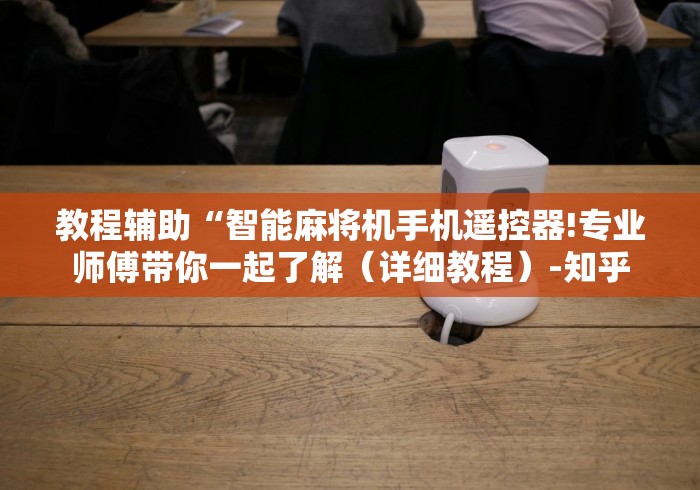 教程辅助“智能麻将机手机遥控器!专业师傅带你一起了解（详细教程）-知乎