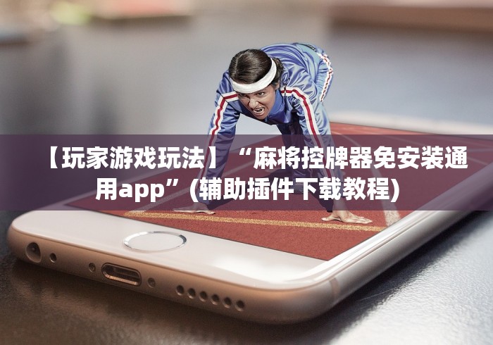 【玩家游戏玩法】“麻将控牌器免安装通用app”(辅助插件下载教程) 【玩家游戏玩法】“麻将控牌器免安装通用app”(辅助插件下载教程)