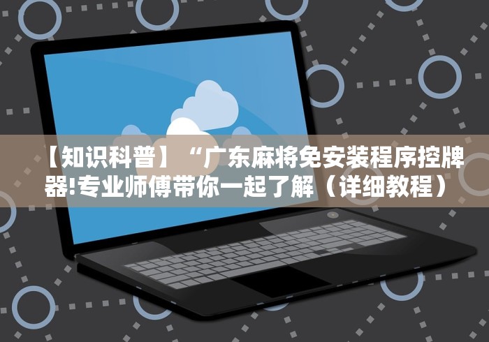【知识科普】“广东麻将免安装程序控牌器!专业师傅带你一起了解（详细教程）-知乎
