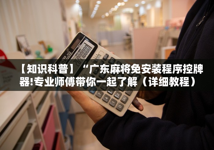 【知识科普】“广东麻将免安装程序控牌器!专业师傅带你一起了解（详细教程）-知乎