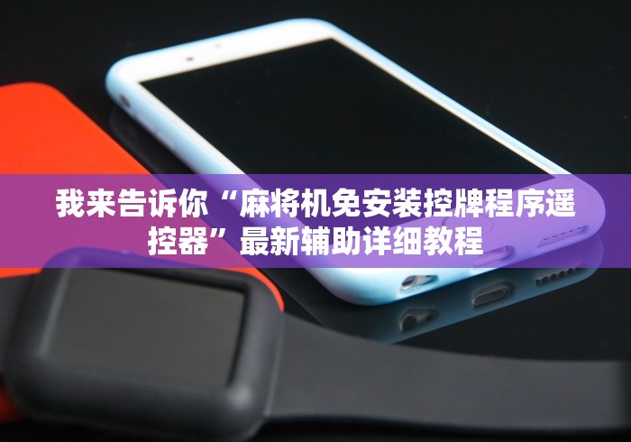 我来告诉你“麻将机免安装控牌程序遥控器”最新辅助详细教程 我来告诉你“麻将机免安装控牌程序遥控器”最新辅助详细教程