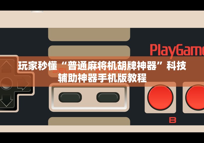 玩家秒懂“普通麻将机胡牌神器”科技辅助神器手机版教程