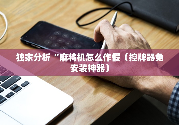 独家分析“麻将机怎么作假(控牌器免安装神器) 独家分析“麻将机怎么作假(控牌器免安装神器)