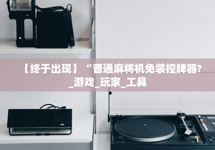 【终于出现】“普通麻将机免装控牌器?_游戏_玩家_工具