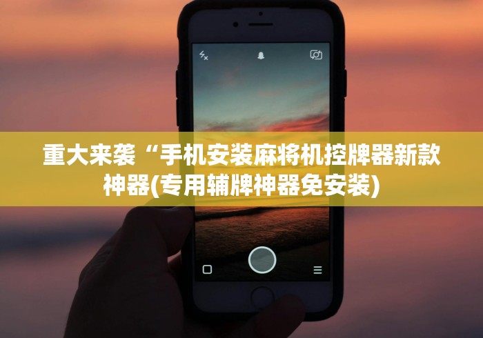 重大来袭“手机安装麻将机控牌器新款神器(专用辅牌神器免安装)