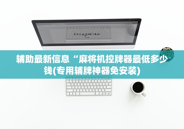 辅助最新信息“麻将机控牌器最低多少钱(专用辅牌神器免安装) 辅助最新信息“麻将机控牌器最低多少钱(专用辅牌神器免安装)