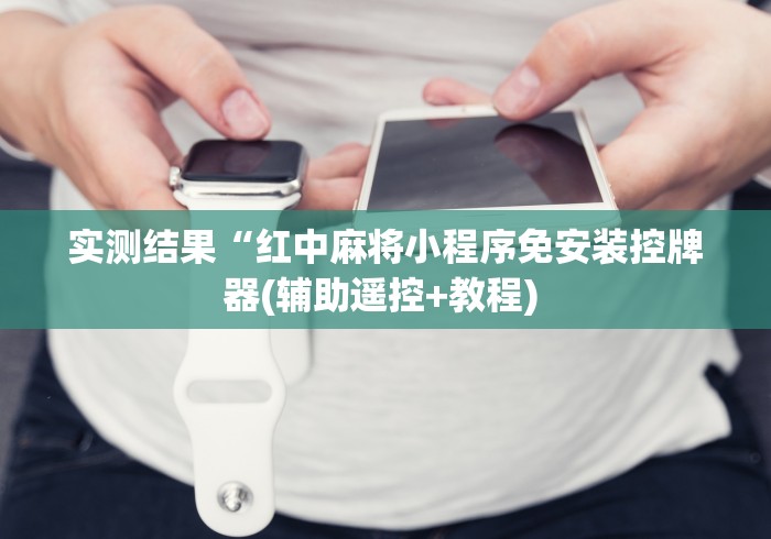 实测结果“红中麻将小程序免安装控牌器(辅助遥控+教程) 实测结果“红中麻将小程序免安装控牌器(辅助遥控+教程)