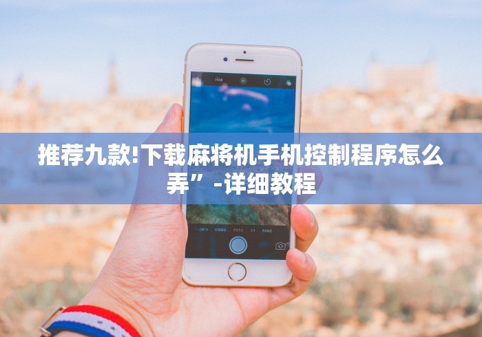 推荐九款!下载麻将机手机控制程序怎么弄”-详细教程