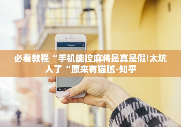 必看教程“手机能控麻将是真是假!太坑人了“原来有猫腻-知乎
